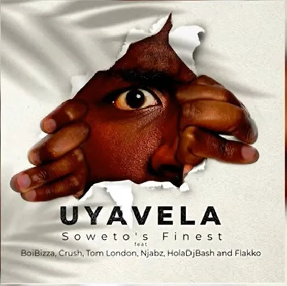 Soweto’s Finest – Uyavela (feat.) BoiBizza, Crush, Tom London, Njabz, HolaDJBash & Flakko